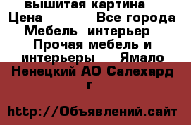 вышитая картина  › Цена ­ 8 000 - Все города Мебель, интерьер » Прочая мебель и интерьеры   . Ямало-Ненецкий АО,Салехард г.